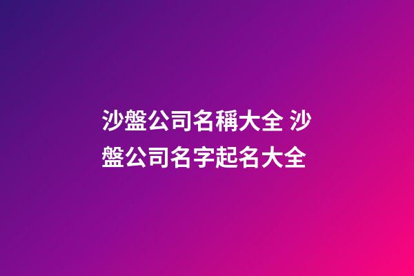 沙盤公司名稱大全 沙盤公司名字起名大全
